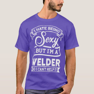 I Hate Being Sexy But Im a Welder Funny  T-Shirt