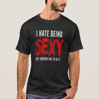 I Hate Being Sexy But Someone Has To Do It T-Shirt