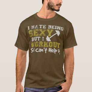 I hate being Sey but I workout so I can't help it T-Shirt