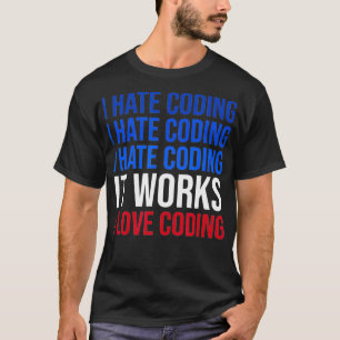 I Hate Coding It Works I Love Coding Funny Program T-Shirt