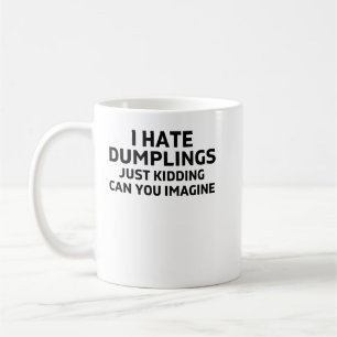 i hate dumplings just kidding can you imagine coffee mug