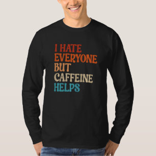I Hate Everyone But Caffeine Helps Caffeine Coffee T-Shirt