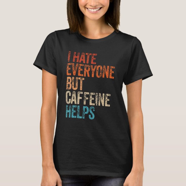 I Hate Everyone But Caffeine Helps Caffeine Coffee T-Shirt (Front)