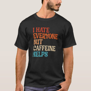 I Hate Everyone But Caffeine Helps Caffeine Coffee T-Shirt