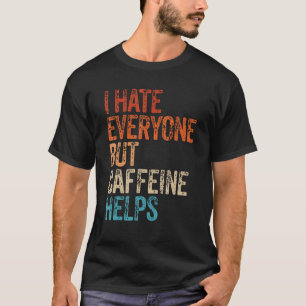 I Hate Everyone But Caffeine Helps Caffeine Coffee T-Shirt