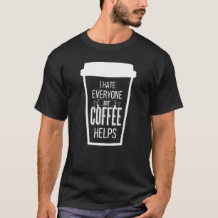I Hate Everyone But Coffee Helps Antisocial Coffee T-Shirt