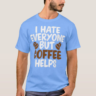 I Hate Everyone But Coffee Helps Funny T-Shirt