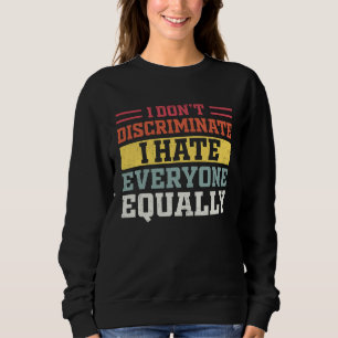 I Hate Everyone Equally I Don t Discriminate  Sarc Sweatshirt