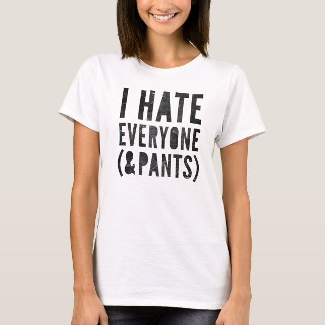 I Hate Everyone & Pants T-Shirt (Front)