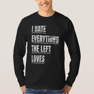 I Hate Everything The Left Loves  Political Appare T-Shirt