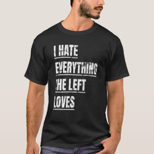 I Hate Everything The Left Loves  Political Appare T-Shirt