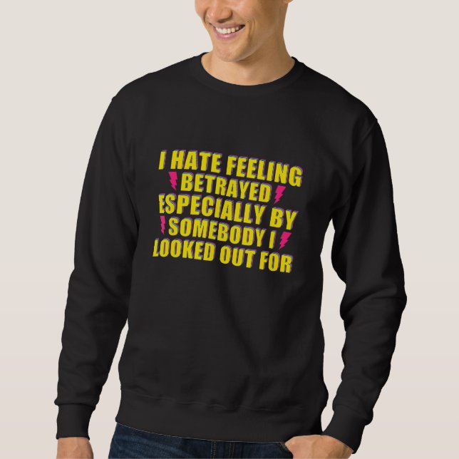 I Hate Feeling Betrayed Especially By Somebody I L Sweatshirt (Front)