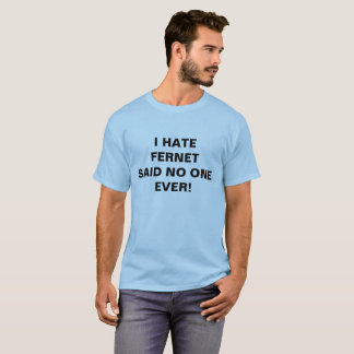I HATE FERNET SAID NO ONE EVER! T-Shirt