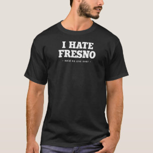 I Hate Fresno Said No One Ever Resident California T-Shirt