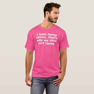 i hate funny shirts that's why my shirt isn't