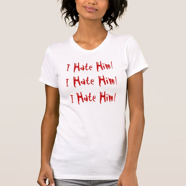 I Hate Him T-Shirt (Front)