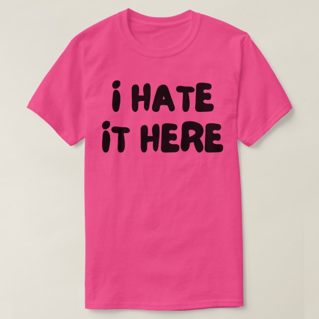 I Hate It Here Funny Work Saying T-Shirt (Design Front)