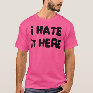 I Hate It Here Funny Work Saying T-Shirt