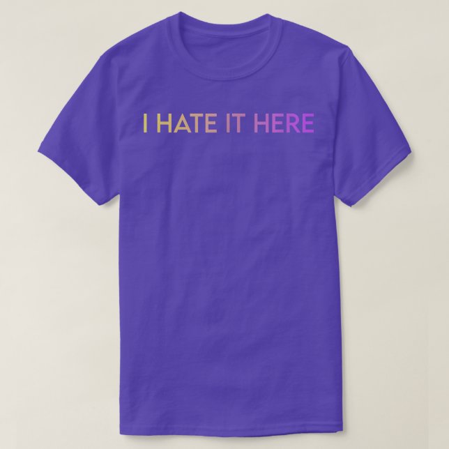 I Hate It Here  T-Shirt (Design Front)