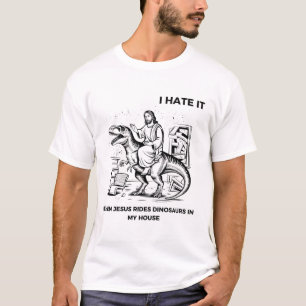 I Hate it When Jesus Rides Dinosaurs in My House T-Shirt