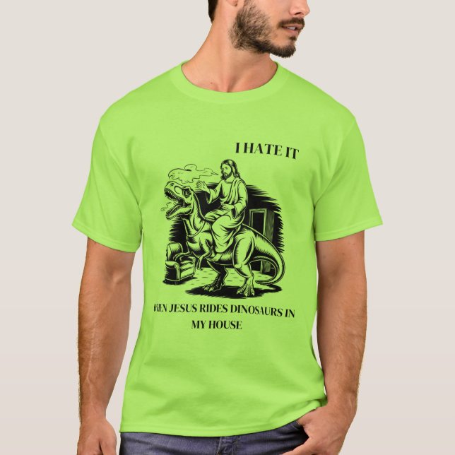 I Hate it When Jesus Rides Dinosaurs in My House T-Shirt (Front)