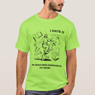 I Hate it When Jesus Rides Dinosaurs in My House T-Shirt