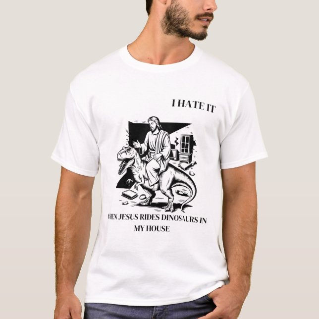 I Hate it When Jesus Rides Dinosaurs in My House T-Shirt (Front)
