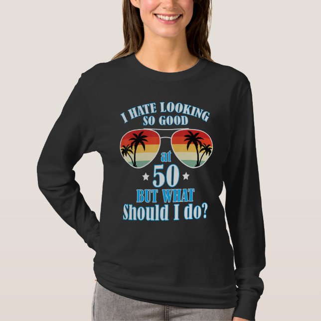 I Hate Looking So Good At 50 Years Old But What Sh T-Shirt (Front)