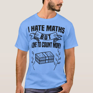 I hate math but i love counting my money T-Shirt