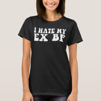 I Hate My Ex BF I Hate My Ex Boyfriend Ex GF T-Shirt
