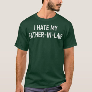 I Hate My FatherInLaw, Funny, Jokes, Sarcastic  T-Shirt