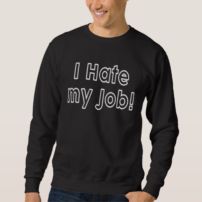 I Hate My Job Sweatshirt (Front)
