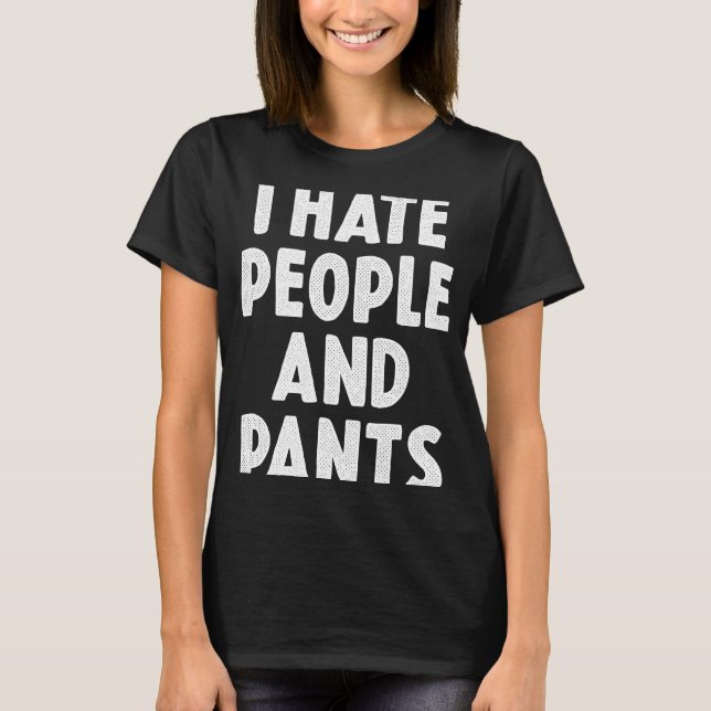 I Hate People And Pants T-Shirt (Front)