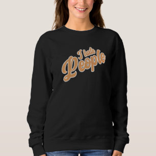I Hate People Sarcasm Irony Bad Saying Fun Sweatshirt
