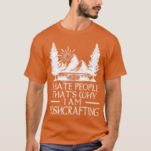 I hate People Thatx27s Why I Am Bushcrafting 6 T-Shirt