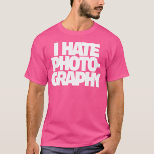 I Hate Photography For Photographers T-Shirt