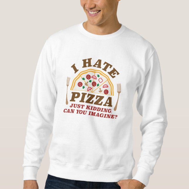 I Hate Pizza Just Kidding Can You Imagine Sweatshirt (Front)