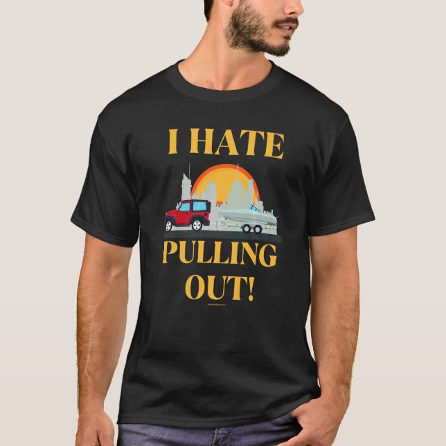 I Hate Pulling Out Boat Boating Fishing T-Shirt (Front)