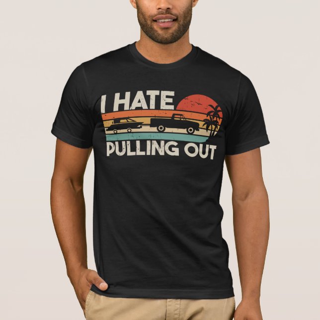 I Hate Pulling Out - Boating Trailer Boat Captain T-Shirt (Front)
