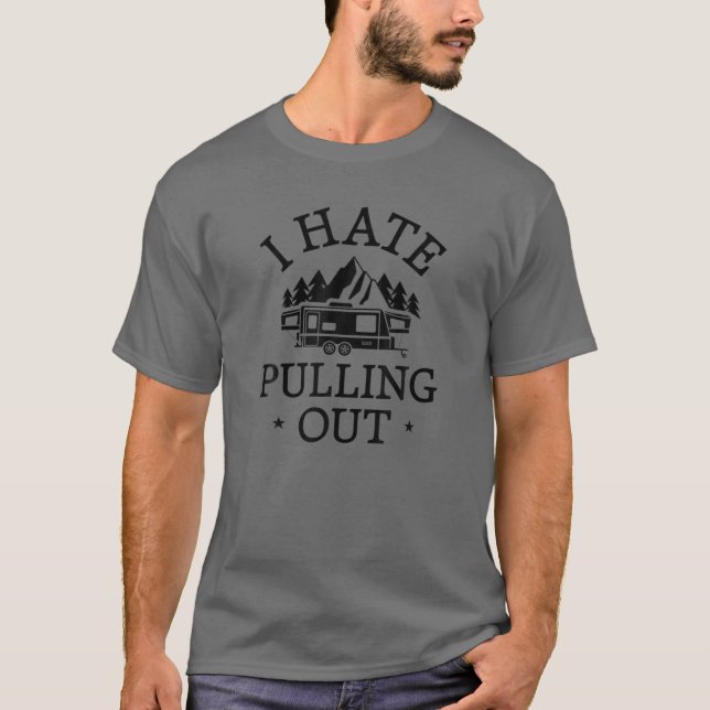 I Hate Pulling Out Camping Funny Trailer Truck Off T-Shirt (Front)