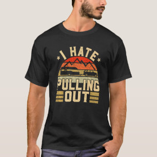 I Hate Pulling Out Camping Trailer Travel Camper T-Shirt
