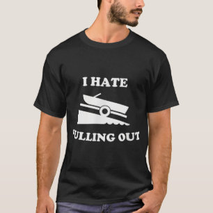 I hate pulling out fishing boating boat launch boa T-Shirt