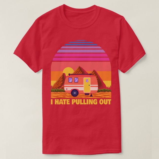 I Hate Pulling Out Funny Camper RV Camping Trailer T-Shirt (Design Front)