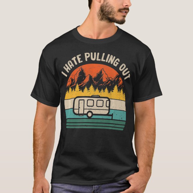 I Hate Pulling Out Funny Trailer Camper Outdoor Ca T-Shirt (Front)