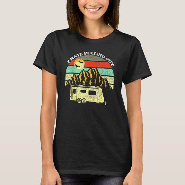 I Hate Pulling Out Mountains Rv Camping T-Shirt (Front)