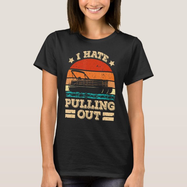 I Hate Pulling Out Pontoon Captain  Boat T-Shirt (Front)