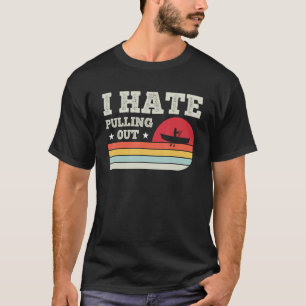 I Hate Pulling Out Retro Fishing Boating Boat Capt T-Shirt