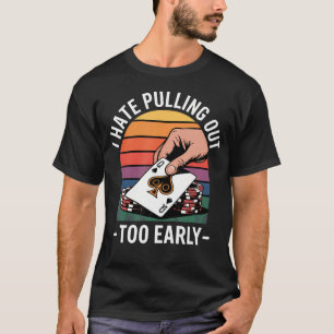 I Hate Pulling Out Too Early Poker Casino T-Shirt
