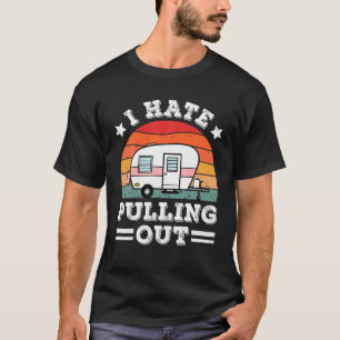 I Hate Pulling Out Travel Camping Camper Retro Hik T-Shirt