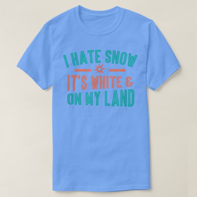 I HATE SNOW IT'S WHITE AND, ON MY LAND Gifts  T-Shirt (Design Front)